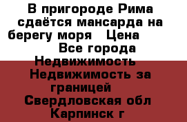 В пригороде Рима сдаётся мансарда на берегу моря › Цена ­ 1 200 - Все города Недвижимость » Недвижимость за границей   . Свердловская обл.,Карпинск г.